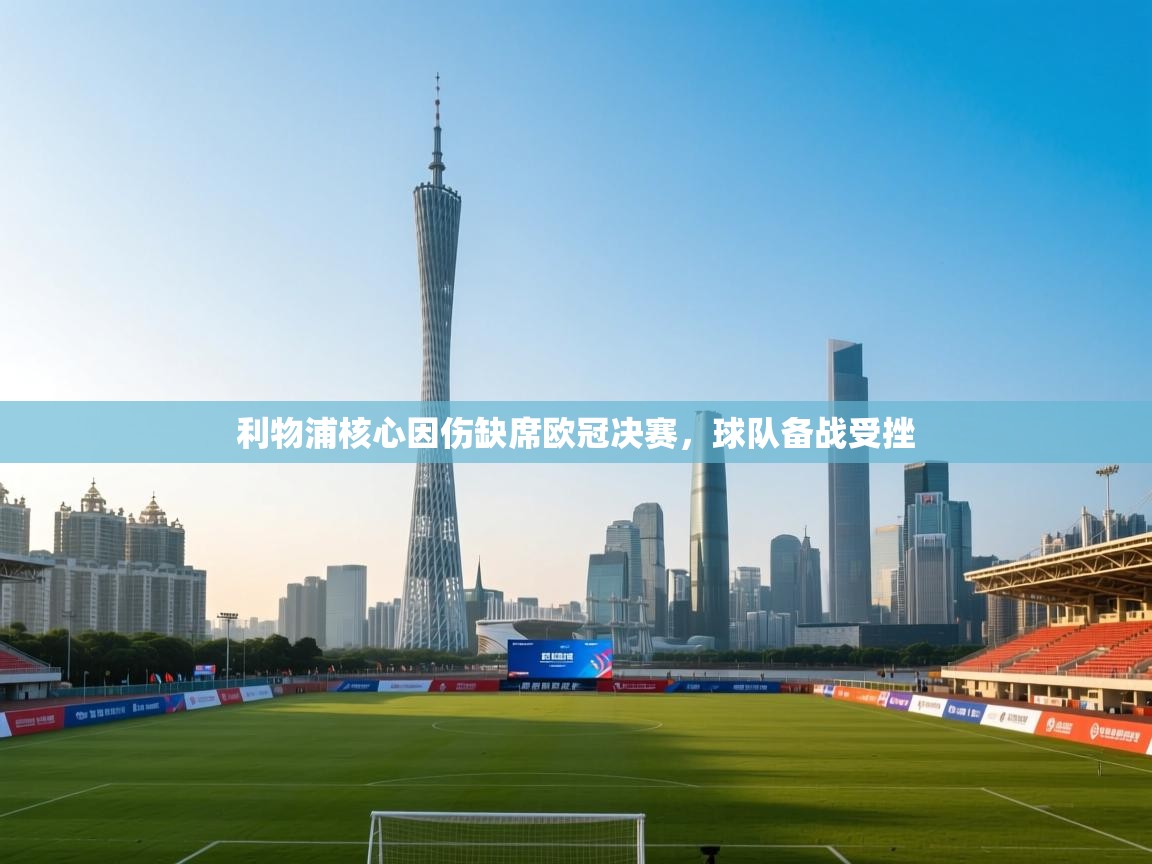 云开体育-利物浦核心因伤缺席欧冠决赛，球队备战受挫  第2张