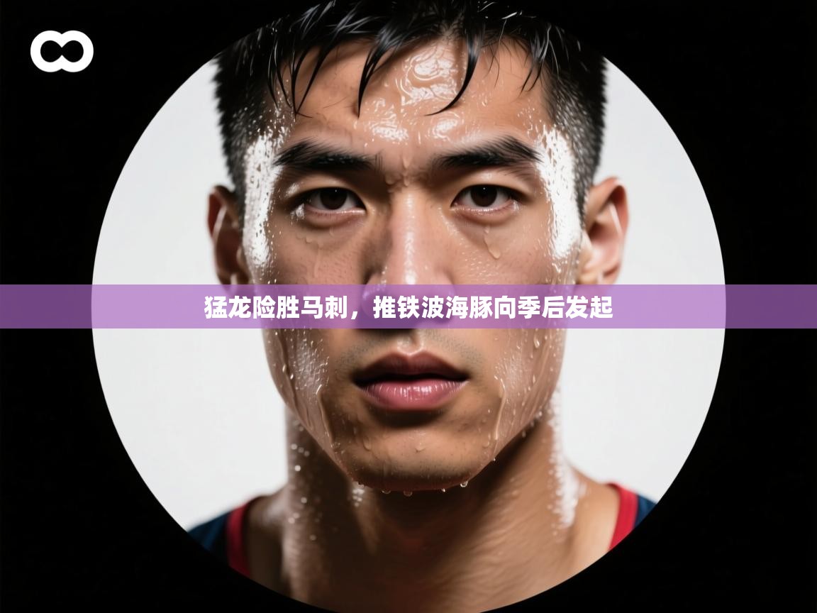 开云体育视频直播低延迟-猛龙险胜马刺，推铁波海豚向季后发起  第1张