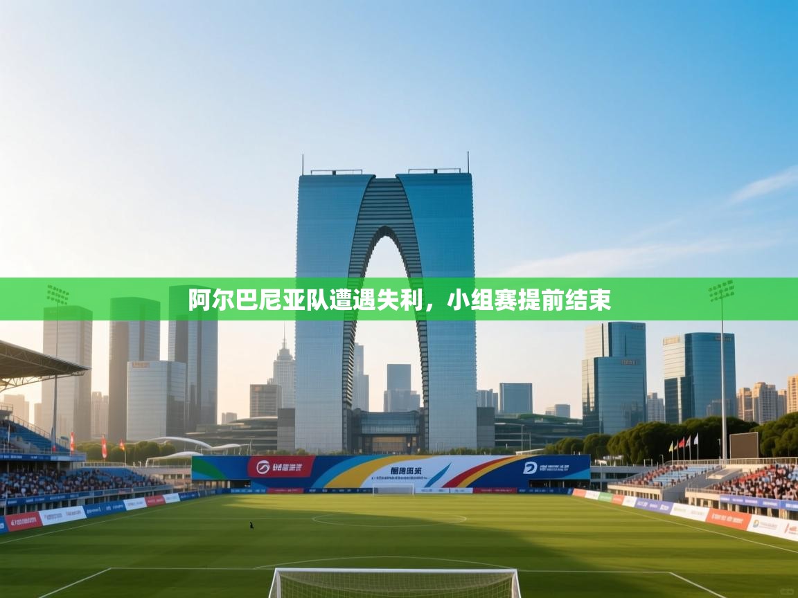 开云体育在线玩-阿尔巴尼亚队遭遇失利，小组赛提前结束  第1张