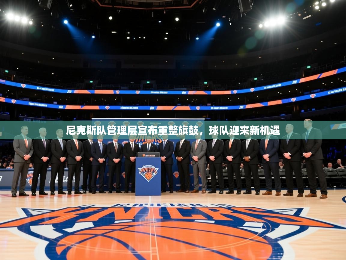 开云体育app评价-尼克斯队管理层宣布重整旗鼓,球队迎来新机遇 第2张