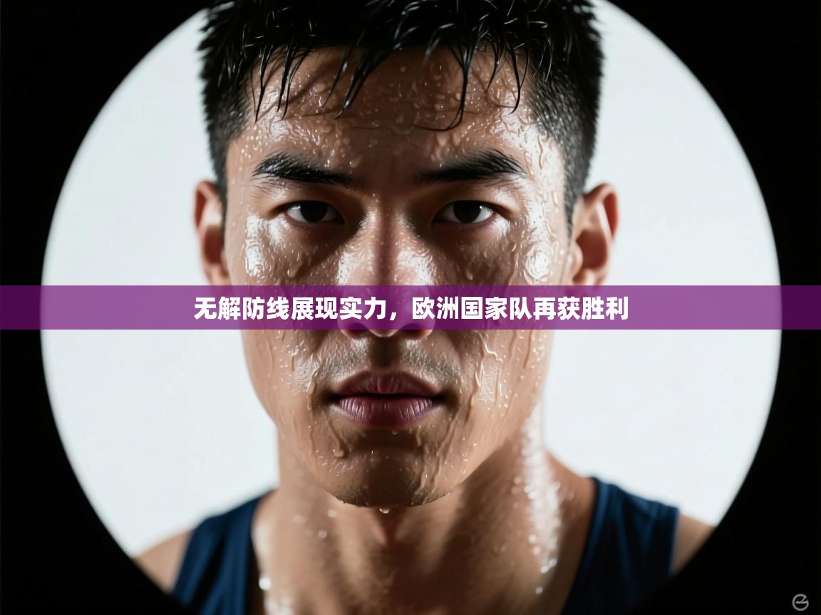 开云体育在线入口-无解防线展现实力，欧洲国家队再获胜利  第4张