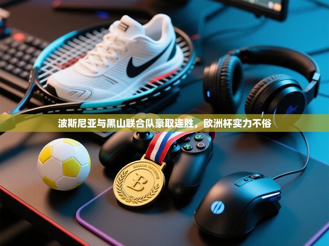 kaiyun-波斯尼亚与黑山联合队豪取连胜，欧洲杯实力不俗  第1张