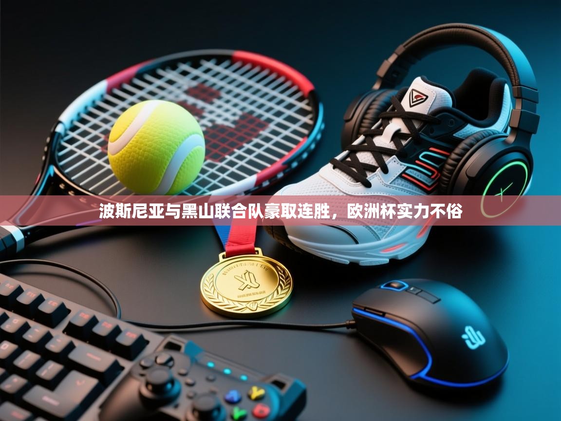 kaiyun-波斯尼亚与黑山联合队豪取连胜，欧洲杯实力不俗  第3张