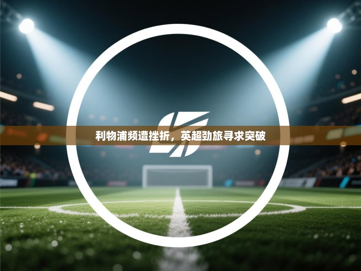 开云体育账号申诉通道-利物浦频遭挫折，英超劲旅寻求突破  第4张